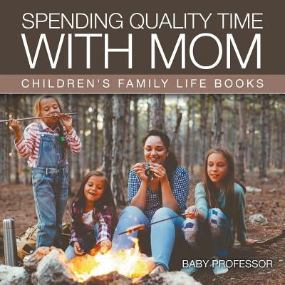 Spending Quality Time with Mom- Children's Family Life Books by Baby Professor
