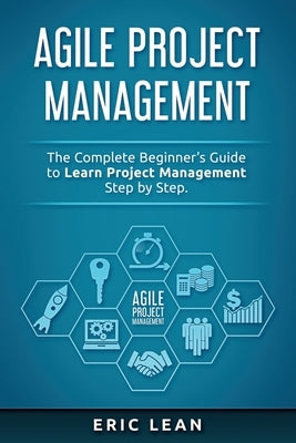 Agile Project Management: The Complete Beginner's Guide to Learn Project Management Step by Step. by Lean, Eric
