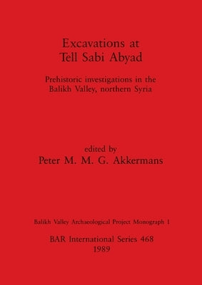 Excavations at Tell Sabi Abyad: Prehistoric investigations in the Balikh Valley, northern Syria by Akkermans, Peter M. M. G.