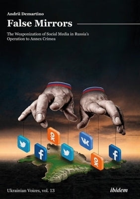 False Mirrors: The Weaponization of Social Media in Russia's Operation to Annex Crimea by Demartino, Andrey