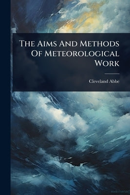 The Aims And Methods Of Meteorological Work by Abbe, Cleveland