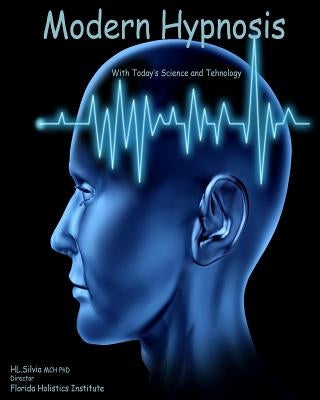 MODERN HYPNOSIS with Today's Technology and Science: Science and Technology for Hypnosis Today by Silvia, H. L.