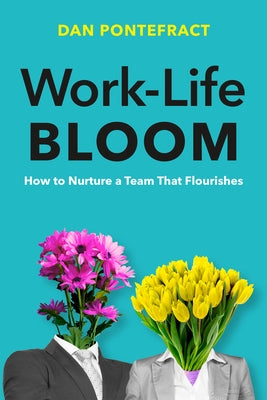 Work-Life Bloom: How to Nurture a Team That Flourishes by Pontefract, Dan