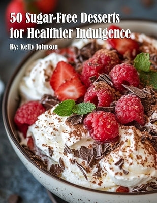 50 Sugar-Free Desserts for Healthier Indulgence by Johnson, Kelly