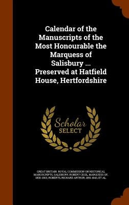 Calendar of the Manuscripts of the Most Honourable the Marquess of Salisbury ... Preserved at Hatfield House, Hertfordshire by Great Britain Royal Commission on Histo