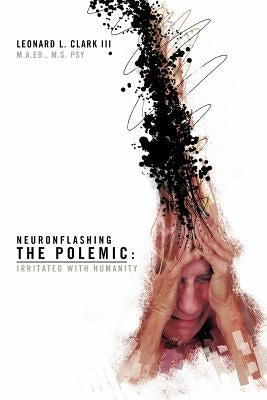 Neuronflashing the Polemic: Irritated with Humanity by Clark, Leonard L.