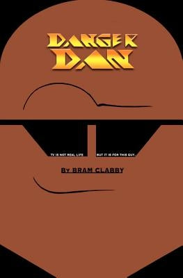 Danger Dan: TV Is Not Real Life - But It Is for This Guy. Danger Dan, Purveyor of Puns, Punches and Pudge, Lives in Character. by Clabby, Bram