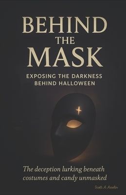 Behind the Mask: Exposing the Darkness Behind Halloween by Asselin, Scott A.