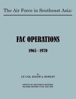 The Air Force in Southeast Asia: FAC Operations 1965-1970 by Rowley, Ralph A.