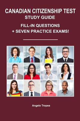 Canadian Citizenship Test Study Guide: Fill-In Questions + Seven Practice Exams by Tropea, Angelo
