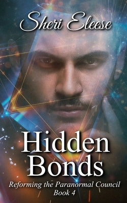 Hidden Bonds: Reforming the Paranormal Council Book Four by Eleese, Sheri