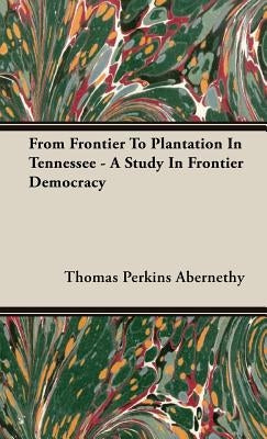 From Frontier To Plantation In Tennessee - A Study In Frontier Democracy by Abernethy, Thomas Perkins