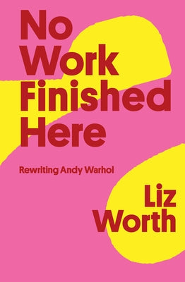 No Work Finished Here: Rewriting Andy Warhol by Worth, Liz