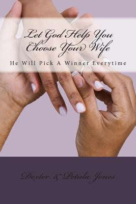 Let God Help You Choose Your Wife: He Can Pick A Winner Everytime by Jones, Dexter