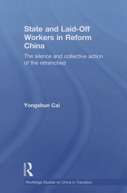 State and Laid-Off Workers in Reform China: The Silence and Collective Action of the Retrenched by Cai, Yongshun