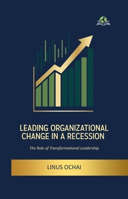 Leading Organizational Change in a Recession by Ochai, Linus