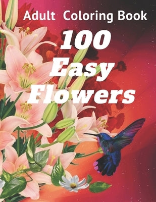 100 Easy Flowers Adult Coloring Book: Perfect flower coloring book with high quality and large print for relaxing and relieving stress/ Great coloring by Leach Rose, Bianca
