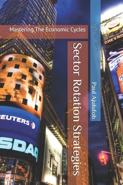 Sector Rotation Strategies: Mastering The Economic Cycles by Ajulufoh, Paul Chijioke