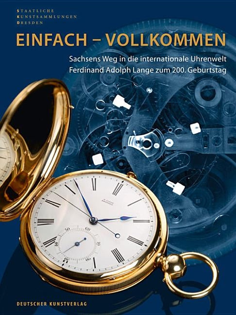 Einfach - Vollkommen // Simple and Perfect: Sachsens Weg in Die Internationale Uhrenwelt. Ferdinand Adolph Lange Zum 200. Geburtstag // Saxony's Path by Staatliche Kunstsammlungen Dresden