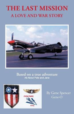 The Last Mission: A Love and War Story All about Pete and Jane, a Pilot and Nurse of World War Two with the Famed Flying Tigers 1941-194 by Spencer, Gene