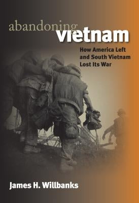 Abandoning Vietnam: How America Left and South Vietnam Lost Its War by Willbanks, James H.