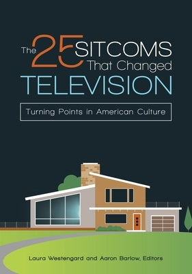 The 25 Sitcoms that Changed Television: Turning Points in American Culture by Barlow, Aaron