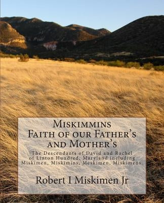 Miskimmins, Faith of our Father's and Mother's: The Descendants of David and Rachel of Linton Hundred, Maryland including Miskimen, Miskimins, Meskime by Miskimen Jr, Robert I.