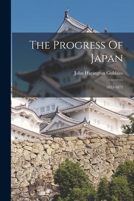The Progress Of Japan: 1853-1871 by Gubbins, John Harington