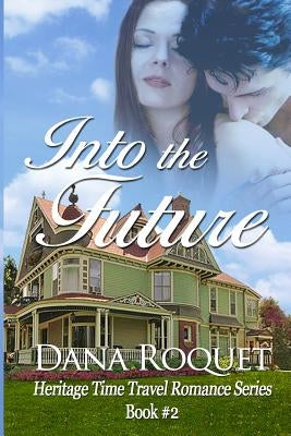 Into the Future (Heritage Time Travel Romance Series, Book 2) by Roquet, Dana