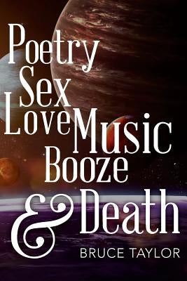 Poetry Sex Love Music Booze & Death by Taylor, Bruce