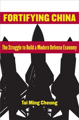 Fortifying China: The Struggle to Build a Modern Defense Economy by Cheung, Tai Ming