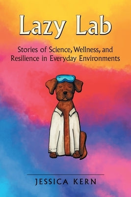Lazy Lab: Stories of Science, Wellness, and Resilience in Everyday Environments by Kern, Jessica