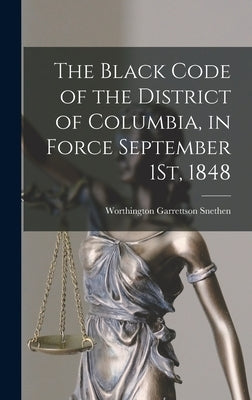 The Black Code of the District of Columbia, in Force September 1St, 1848 by Snethen, Worthington Garrettson