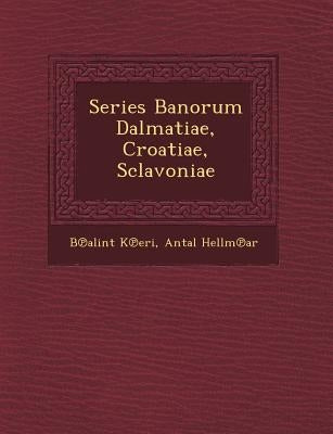 Series Banorum Dalmatiae, Croatiae, Sclavoniae by K. Eri, B. Alint