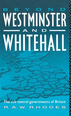 Beyond Westminster and Whitehall: The Sub-Central Governments of Britain by Rhodes, R. a.