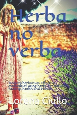 Herba no verba: Healer's herbarium Effective methods of using herbs, for natural healing, health and beauty. by Ciullo, Lorena
