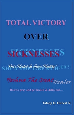 Total Victory Over Sicknesses by R, Tatang D. Hubert