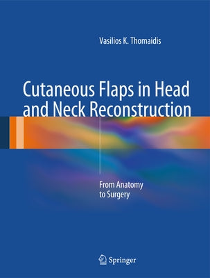 Cutaneous Flaps in Head and Neck Reconstruction: From Anatomy to Surgery by Thomaidis, Vasilios K.