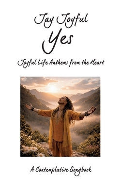 Yes - Joyful Life Anthems from the Heart: A Contemplative Songbook by Joyful, Jay