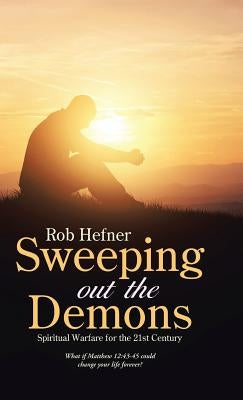 Sweeping Out The Demons: Spiritual Warfare for the 21st Century by Hefner, Rob