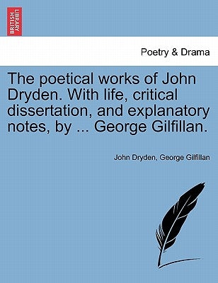 The Poetical Works of John Dryden. with Life, Critical Dissertation, and Explanatory Notes, by ... George Gilfillan. by Dryden, John