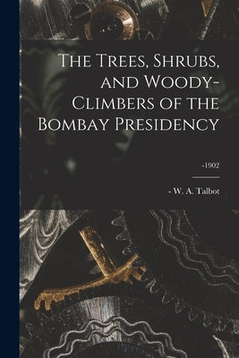 The Trees, Shrubs, and Woody-climbers of the Bombay Presidency; -1902 by Talbot, W. a. (William Alexander) -1