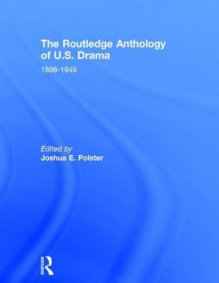 The Routledge Anthology of Us Drama: 1898-1949 by Polster, Joshua