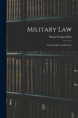 Military Law: Its Procedure and Practice by Pratt, Sisson Cooper