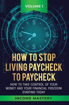 How to Stop Living Paycheck to Paycheck: How to take control of your money and your financial freedom starting today Volume 1 by Wall, Phil