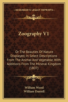 Zoography V1: Or The Beauties Of Nature Displayed, In Select Descriptions From The Animal And Vegetable, With Additions From The Mineral Kingdom (1807 by Wood, William