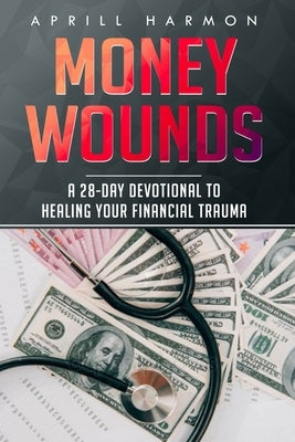 Money Wounds: A 28-Day Devotional to Healing Your Financial Trauma by Harmon, Aprill
