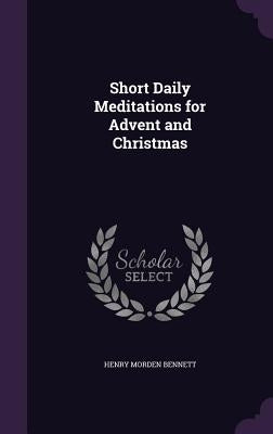 Short Daily Meditations for Advent and Christmas by Bennett, Henry Morden