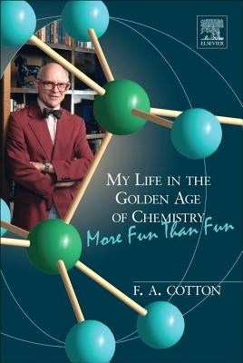 My Life in the Golden Age of Chemistry: More Fun Than Fun by Cotton, F. Albert