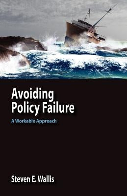 Avoiding Policy Failure: A Workable Approach by Wallis, Steven E.
